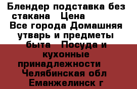 Блендер подставка без стакана › Цена ­ 1 500 - Все города Домашняя утварь и предметы быта » Посуда и кухонные принадлежности   . Челябинская обл.,Еманжелинск г.